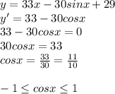 y=33x-30sinx+29 \\ y'=33-30cosx \\ 33-30cosx=0 \\ 30cosx=33 \\ cosx= \frac{33}{30} = \frac{11}{10} \\ \\ -1\leq cosx \leq 1