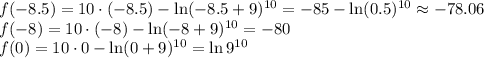 f(-8.5)=10\cdot (-8.5)-\ln(-8.5+9)^{10}=-85-\ln(0.5)^{10}\approx-78.06 \\ f(-8)=10\cdot (-8)-\ln (-8+9)^{10}=-80 \\ f(0)=10\cdot 0-\ln (0+9)^{10}=\ln 9^{10}