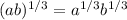 (ab) ^{1/3} =a ^{1/3} b ^{1/3}