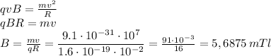 qvB= \frac{mv^2}{R} \\ qBR=mv \\ B= \frac{mv}{qR} = \dfrac{9.1\cdot 10^{-31}\cdot 10^7}{1.6\cdot 10^{-19}\cdot 10^{-2}} = \frac{91\cdot 10^{-3}}{16} =5,6875\,mTl