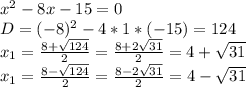 x^2-8x-15=0 \\ D=(-8)^2-4*1*(-15)=124 \\ x_1= \frac{8+ \sqrt{124}}{2}= \frac{8+2 \sqrt{31}}{2}=4+ \sqrt{31} \\ x_1= \frac{8- \sqrt{124}}{2}= \frac{8-2 \sqrt{31}}{2}=4- \sqrt{31}