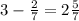 3- \frac{2}{7} =2 \frac{5}{7}