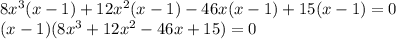 8x^3(x-1)+12x^2(x-1)-46x(x-1)+15(x-1)=0\\(x-1)(8x^3+12x^2-46x+15)=0