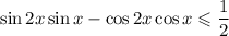 \sin2x\sin x-\cos 2x\cos x\leqslant \dfrac{1}{2}