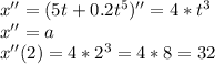 x''=(5t+0.2t^5)''=4*t^3\\&#10; x''=a\\&#10; x''(2)=4*2^3=4*8=32