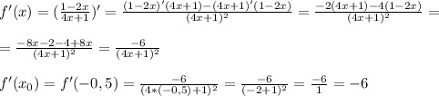 f'(x)=( \frac{1-2x}{4x+1} )'= \frac{(1-2x)'(4x+1)-(4x+1)'(1-2x)}{(4x+1)^2} = \frac{-2(4x+1)-4(1-2x)}{(4x+1)^2} = \\ \\ = \frac{-8x-2-4+8x}{(4x+1)^2} = \frac{-6}{(4x+1)^2} \\ \\ f'(x_0)=f'(-0,5)=\frac{-6}{(4*(-0,5)+1)^2} = \frac{-6}{(-2+1)^2} = \frac{-6}{1} =-6