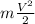 m \frac{V^2}{2}