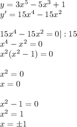 y=3x^5-5x^3+1 \\ y'=15x^4-15x^2 \\ \\ 15x^4-15x^2=0 |:15\\ x^4-x^2=0 \\ x^2(x^2-1)=0 \\ \\ x^2=0 \\ x=0 \\ \\ x^2-1=0 \\ x^2=1 \\ x=б1