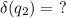 \delta (q_2)= \ ?