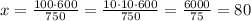 x= \frac{100 \cdot 600}{750}= \frac{10 \cdot 10\cdot 600}{750}=\frac{6000}{75}=80