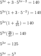 5^{3x}+3\cdot 5 ^{3x-2}=140 \\ \\ 5^{3x}(1+3\cdot 5 ^{-2})=140 \\ \\ 5^{3x}(1+ \frac{3}{25} )=140 \\ \\5^{3x}(\frac{28}{25} )=140 \\ \\ 5^{3x}=125 \\ \\ 5^{3x}=5^{3}