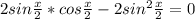 2sin \frac{x}{2} *cos \frac{x}{2} -2sin^2 \frac{x}{2} =0