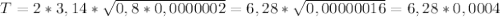 T = 2 * 3,14 * \sqrt{0,8 * 0,0000002} = 6,28 * \sqrt{0,00000016} = 6,28 * 0,0004