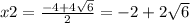 x2= \frac{-4+4 \sqrt{6} }{2} = -2+2 \sqrt{6}