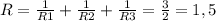 R= \frac{1}{R1} + \frac{1}{R2}+ \frac{1}{R3}= \frac{3}{2} =1,5