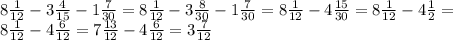 8 \frac{1}{12} -3 \frac{4}{15} -1 \frac{7}{30} =8 \frac{1}{12} -3 \frac{8}{30} -1 \frac{7}{30} =8 \frac{1}{12} -4 \frac{15}{30} =8 \frac{1}{12} -4 \frac{1}{2} = \\ &#10;8 \frac{1}{12} -4 \frac{6}{12} =7 \frac{13}{12} -4 \frac{6}{12} =3 \frac{7}{12} \\