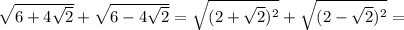 \sqrt{6+4 \sqrt{2} } + \sqrt{6-4 \sqrt{2} } = \sqrt{(2+ \sqrt{2} )^2} + \sqrt{(2- \sqrt{2})^2 } =