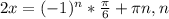 2x=(-1)^n* \frac{ \pi }{6}+ \pi n,n