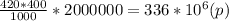 \frac{420*400}{1000}*2000000=336*10^6(p)