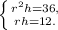 \left \{ {{r^{2} h=36,} \atop {rh=12.}} \right.