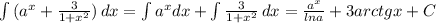 \int{(a ^{x}+ \frac{3}{1+ x^{2} }) } \, dx= \int{a ^{x}dx+ \int\frac{3}{1+ x^{2} } } \, dx= \frac{a ^{x} }{lna}+3arctgx+C
