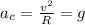 a_{c}= \frac{v^2}{R}=g