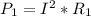 P_{1}=I^2*R_{1}