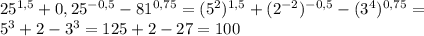 25^{1,5}+0,25^{-0,5}-81^{0,75}=(5^{2})^{1,5}+(2^{-2})^{-0,5}-(3^{4})^{0,75}= \\ &#10;5^{3}+2-3^{3}=125+2-27=100 \\
