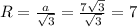 R= \frac{a}{ \sqrt{3} } = \frac{7 \sqrt{3} }{ \sqrt{3} } =7