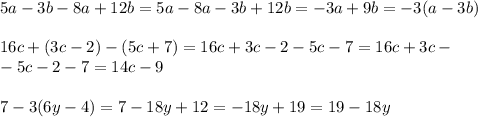 5a-3b-8a+12b=5a-8a-3b+12b=-3a+9b=-3(a-3b) \\ \\ 16c+(3c-2)-(5c+7)=16c+3c-2-5c-7=16c+3c-\\-5c-2-7=14c-9\\\\7-3(6y-4)=7-18y+12=-18y+19=19-18y