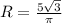 R= \frac{5 \sqrt{3} }{ \pi }