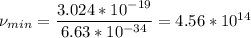 \nu_{min} = \dfrac{3.024 *10^{-19}}{6.63*10^{-34} } =4.56*10^{14}