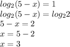 log _{2} (5-x)=1\\log _{2} (5-x)=log _{2}2\\5-x=2\\x=5-2\\x=3