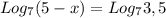 Log_7(5-x) = Log_7 3,5