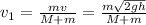 v_1= \frac{mv}{M+m}= \frac{m \sqrt{2gh} }{M+m}