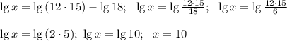 \lg x= \lg{(12 \cdot 15)} - \lg{18}; \ \ \lg{x}=\lg{\frac{12 \cdot 15}{18}}; \ \ \lg{x} = \lg{\frac{12 \cdot 15}{6}} \\ \\ \lg{x}=\lg{(2\cdot 5)}; \ \lg{x}=\lg{10}; \ \ x=10