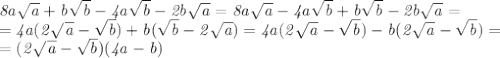 \mathit{8a \sqrt{a}+b \sqrt{b}- 4a\sqrt{b}-2 b\sqrt{a}}= \mathit{8a \sqrt{a}- 4a\sqrt{b}+b \sqrt{b}-2 b\sqrt{a}}= \\ = \mathit{4a( 2\sqrt{a} - \sqrt{b} )+b( \sqrt{b} -2 \sqrt{a} )}=\mathit{4a( 2\sqrt{a} - \sqrt{b} )-b( 2 \sqrt{a} -\sqrt{b})}= \\ =\mathit{( 2 \sqrt{a} -\sqrt{b})(4a-b)}