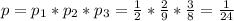 p=p_1*p_2*p_3= \frac{1}{2} * \frac{2}{9} * \frac{3}{8} = \frac{1}{24}