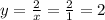 y= \frac{2}{x}= \frac{2}{1}=2