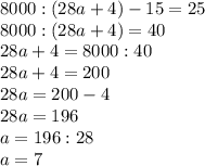 8000:(28a+4)-15=25 \\ 8000:(28a+4)=40 \\ 28a+4=8000:40 \\ 28a+4=200 \\ 28a=200-4 \\ 28a=196 \\ a=196:28 \\ a=7