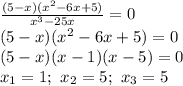 \frac{(5-x)(x^2-6x+5)}{x^3-25x} =0\\ (5-x)(x^2-6x+5)=0\\ (5-x)(x-1)(x-5)=0\\ x_1=1;\,\, x_2=5;\,\, x_3=5