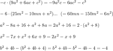 -c \cdot (9a^2 +6ac + c^2)=-9a^2c-6ac^2 -c^3 \\ \\ -6 \cdot (25m^2 -10mn + n^2 )... \ \ (=60mn-150m^2 -6n^2) \\ \\ a^2 -8a+16+ a^2 +8a=2a^2 +16 =2 \cdot (a^2 +8) \\ \\ x^2-7x + x^2 +6x+9=2x^2 -x+9 \\ \\ b^2 +4b - (b^2 +4b+4)=b^2 +4b -b^2 -4b -4=-4