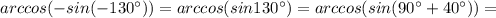 arccos(-sin(-130^\circ ))=arccos(sin130^\circ )=arccos(sin(90^\circ +40^\circ ))=