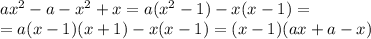 a x^{2} -a- x^{2} +x=a( x^{2} -1)-x(x-1)= \\ =a(x-1)(x+1)-x(x-1)=(x-1)(ax+a-x)