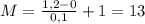 M= \frac{1,2-0}{0,1}+1=13