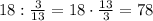 18:\frac{3}{13} = 18\cdot\frac{13}{3} = 78