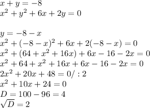 x+y=-8 \\ x^{2} +y ^{2} +6x+2y=0 \\ \\ y=-8-x \\ x^{2} + (-8-x) ^{2} +6x+2(-8-x)=0 \\ x^{2} +(64+x ^{2} +16x)+6x-16-2x=0 \\ x^{2} +64+ x^{2} +16x+6x-16-2x=0 \\ 2 x^{2} +20x+48=0/:2 \\ x^{2} +10x+24=0\\D=100-96=4 \\ \sqrt{D} =2 \\