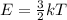 E= \frac{3}{2}kT