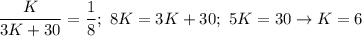 \displaystyle \frac{K}{3K+30}= \frac{1}{8}; \ 8K=3K+30; \ 5K=30 \to K=6