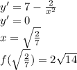 y'=7 - \frac{2}{x^2} \\&#10; y'= 0 \\&#10; x=\sqrt{\frac{2}{7}} \\&#10; f(\sqrt{\frac{2}{7}}) = 2 \sqrt{14}